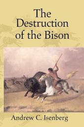Icon image The Destruction of the Bison: An Environmental History, 1750–1920
