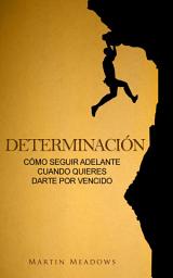 Icon image Determinación: Cómo seguir adelante cuando quieres darte por vencido