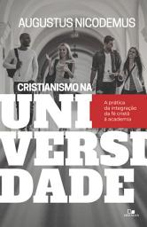 Icon image Cristianismo na universidade: a prática da integração da fé cristã à academia
