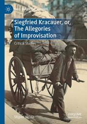 Icon image Siegfried Kracauer, or, The Allegories of Improvisation: Critical Studies
