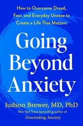 Icon image Going Beyond Anxiety: How to Overcome Dread, Fear, and Everyday Unease to Create a Life That Matters