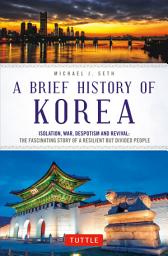 Icon image A Brief History of Korea: Isolation, War, Despotism and Revival: The Fascinating Story of a Resilient But Divided People