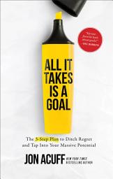 Icon image All It Takes Is a Goal: The 3-Step Plan to Ditch Regret and Tap Into Your Massive Potential