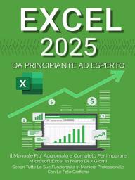 Icon image Excel: Il Manuale Più Aggiornato e Completo Per Imparare Microsoft Excel in Meno di 7 Giorni. Scopri Tutte Le Sue Funzionalità in Maniera Professionale Con le Foto Grafiche