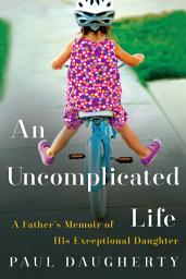 Icon image An Uncomplicated Life: A Father's Memoir of His Exceptional Daughter