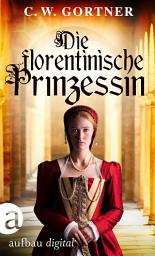 Icon image Die florentinische Prinzessin: Der faszinierende Roman über Caterina de Medici., Ausgabe 2