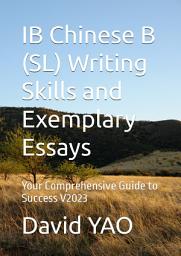 Icon image IB Chinese B (SL) Writing Skills and Exemplary Essays - Your Comprehensive Guide to Success V2023: IB中文考试写作技巧与范文指南：走向卓越之途