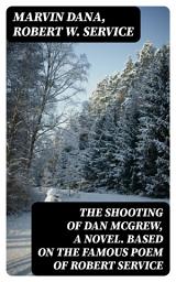 Icon image The Shooting of Dan McGrew, A Novel. Based on the Famous Poem of Robert Service