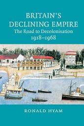 Icon image Britain's Declining Empire: The Road to Decolonisation, 1918–1968