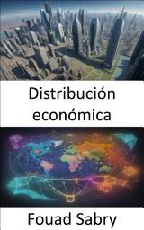 Icon image Distribución económica: Dominar la distribución económica, navegar la asignación de riqueza para un mundo justo