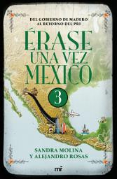 Icon image Érase una vez México 3: Del gobierno de Madero al retorno del PRI.