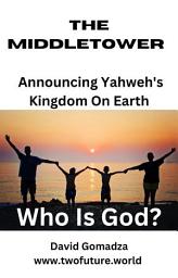 Icon image The MiddleTower Announcing Yahweh's Kingdom On Earth Who Is God?