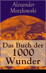 Icon image Das Buch der 1000 Wunder: Weltwunder: Architektur + Menschenleben + Tierwelt + Wahn + Mystik + Mathematik + Physik und Chemie + Technik + Erde + Himmel + Sprache und Schönheit