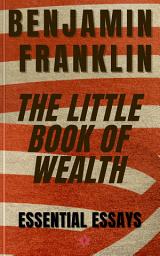 Icon image Benjamin Franklin - The Little Book of Wealth: Five Essential Essays of Benjamin Franklin (***and three extra essays***)