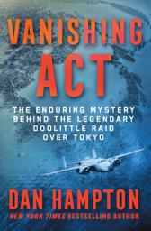 Icon image Vanishing Act: The Enduring Mystery Behind the Legendary Doolittle Raid over Tokyo