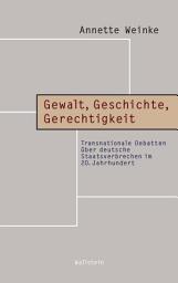 Icon image Gewalt, Geschichte, Gerechtigkeit: Transnationale Debatten über deutsche Staatsverbrechen im 20. Jahrhundert
