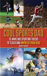 Icon image Cool Sports Dad: 75 Amazing Sporting Tricks to Teach and Impress Your Kids