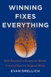 Icon image Winning Fixes Everything: How Baseball’s Brightest Minds Created Sports’ Biggest Mess