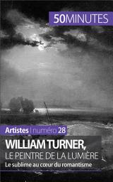 Icon image William Turner, le peintre de la lumière: Le sublime au coeur du romantisme