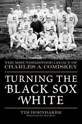 Icon image Turning the Black Sox White: The Misunderstood Legacy of Charles A. Comiskey