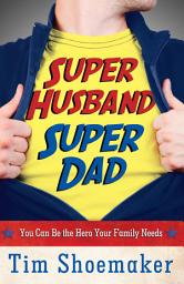 Icon image Super Husband, Super Dad: You Can Be the Hero Your Family Needs
