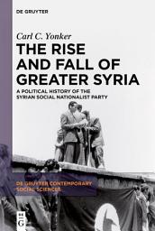 Icon image The Rise and Fall of Greater Syria: A Political History of the Syrian Social Nationalist Party