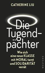 Icon image Die Tugendpächter: Wie sich eine neue Klasse mit Moral tarnt und Solidarität verrät