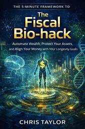 Icon image The Fiscal Bio-hack: The 5-Minute Framework to Automate Wealth, Protect Your Assets, and Align Your Money with Your Longevity Goals.