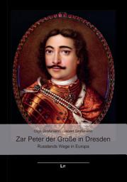 Icon image Zar Peter der Große in Dresden: Russlands Wege in Europa