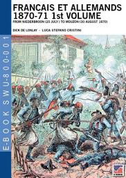 Icon image Francais et Allemands 1870-71 1st Volume: From Niederbroon (25 July ) to Mouzon (30 August 1870)