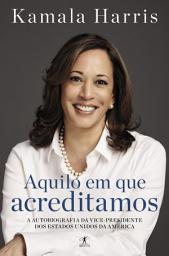Icon image Aquilo em que acreditamos: A autobiografia da vice-presidente dos Estados Unidos da América