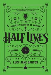 Icon image Half Lives: The Unlikely History of Radium