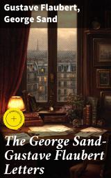 Icon image The George Sand-Gustave Flaubert Letters: Enriched edition. A Literary Friendship in 19th Century France: Epistolary Correspondence of Two French Novelists