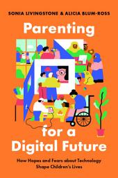 Icon image Parenting for a Digital Future: How Hopes and Fears about Technology Shape Children's Lives