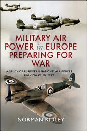 Icon image Military Air Power in Europe Preparing for War: A Study of European Nations' Air Forces Leading up to 1939