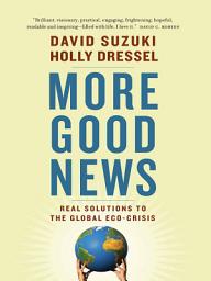 Icon image More Good News: Real Solutions to the Global Eco-Crisis