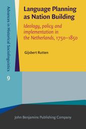 Icon image Language Planning as Nation Building: Ideology, policy and implementation in the Netherlands, 1750–1850