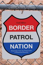 Icon image Border Patrol Nation: Dispatches from the Front Lines of Homeland Security