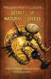 Icon image William Whitecloud's Secrets of Natural Success: Five Steps to Unlocking Your Genius
