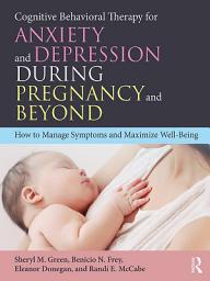 Icon image Cognitive Behavioral Therapy for Anxiety and Depression During Pregnancy and Beyond: How to Manage Symptoms and Maximize Well-Being