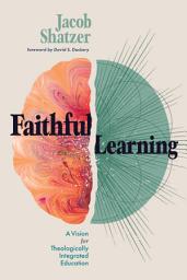 Icon image Faithful Learning: A Vision for Theologically Integrated Education