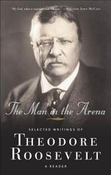 Icon image The Man in the Arena: Selected Writings of Theodore Roosevelt