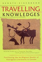 Icon image Travelling Knowledges: Positioning the Im/Migrant Reader of Aboriginal Literatures in Canada