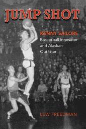 Icon image Jump Shot: Kenny Sailors: Basketball Innovator and Alaskan Outfitter
