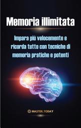 Icon image Memoria illimitata: Impara più velocemente e ricorda tutto con tecniche di memoria pratiche e potenti