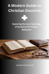 Icon image A Modern Guide to Christian Doctrine: Exploring the Core Teachings of Scripture for Today's Believers