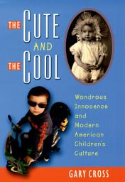 Icon image The Cute and the Cool: Wondrous Innocence and Modern American Children's Culture