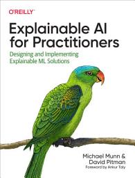 Icon image Explainable AI for Practitioners: Designing and Implementing Explainable ML Solutions