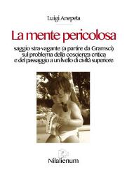 Icon image La mente pericolosa: Saggio stra-vagante (a partire da Gramsci) sul problema della coscienza critica e del passaggio a un livello di civiltà superiore