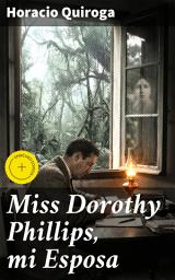Icon image Miss Dorothy Phillips, mi Esposa: Edición enriquecida. Un relato misterioso y emocionante en la prosa inquietante de Quiroga